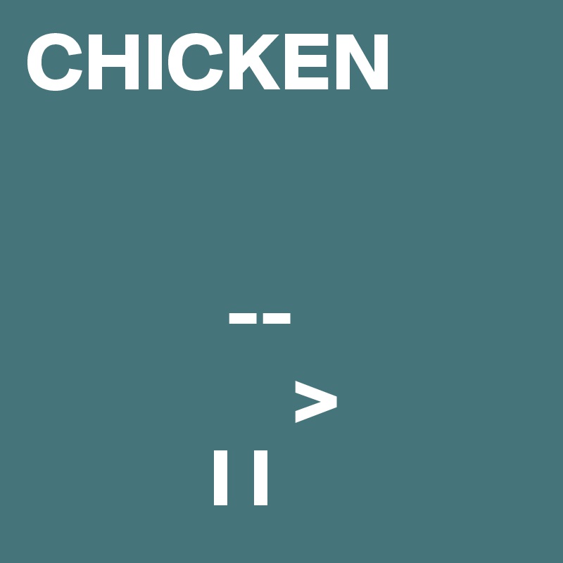 CHICKEN


            --
                >
           I I