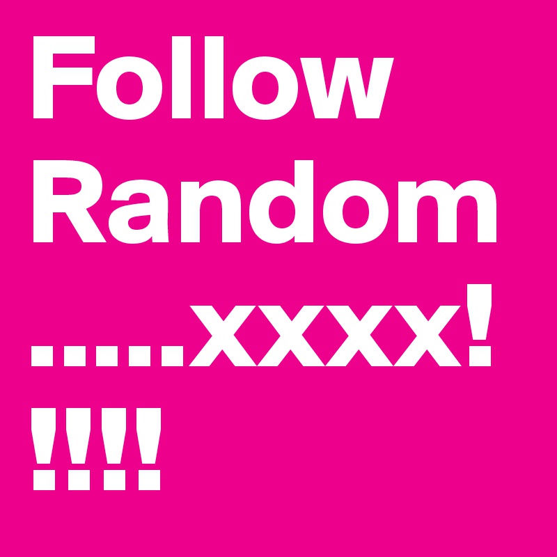 Follow Random.....xxxx!!!!!