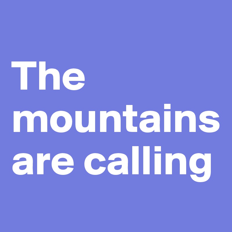 
The mountains are calling