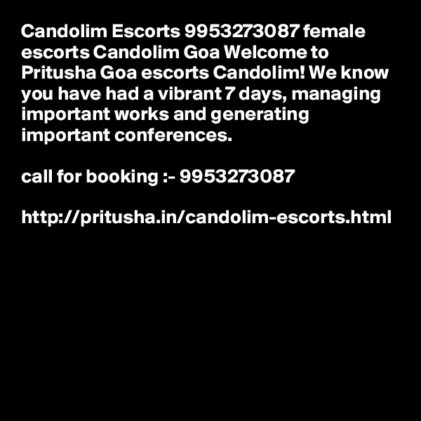 Candolim Escorts 9953273087 female escorts Candolim Goa Welcome to Pritusha Goa escorts Candolim! We know you have had a vibrant 7 days, managing important works and generating important conferences. 

call for booking :- 9953273087 

http://pritusha.in/candolim-escorts.html