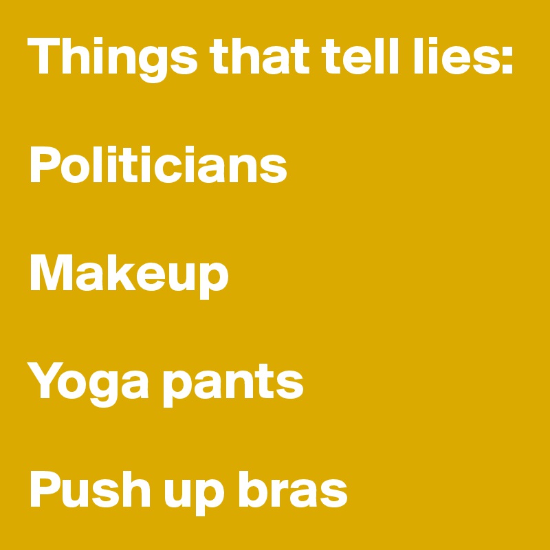 Things that tell lies: 

Politicians

Makeup

Yoga pants

Push up bras