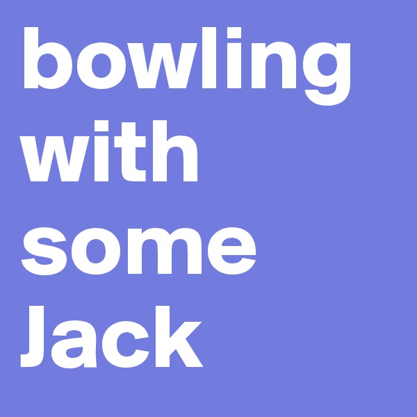 bowling with some Jack
