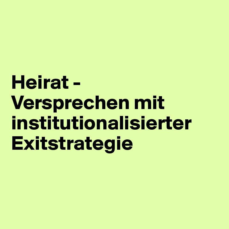 


Heirat -
Versprechen mit institutionalisierter Exitstrategie


