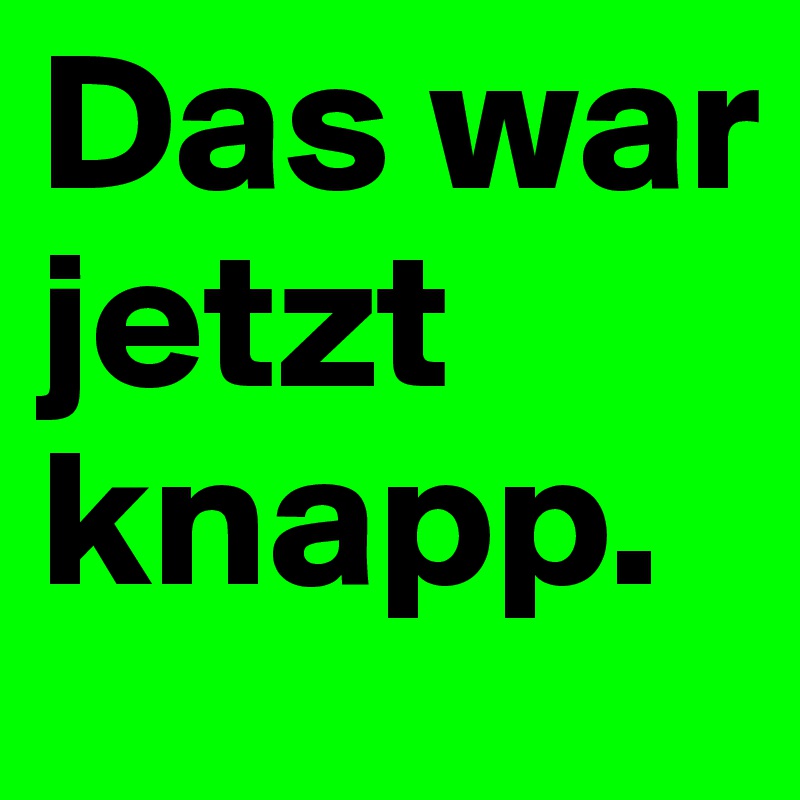 Das war jetzt knapp.