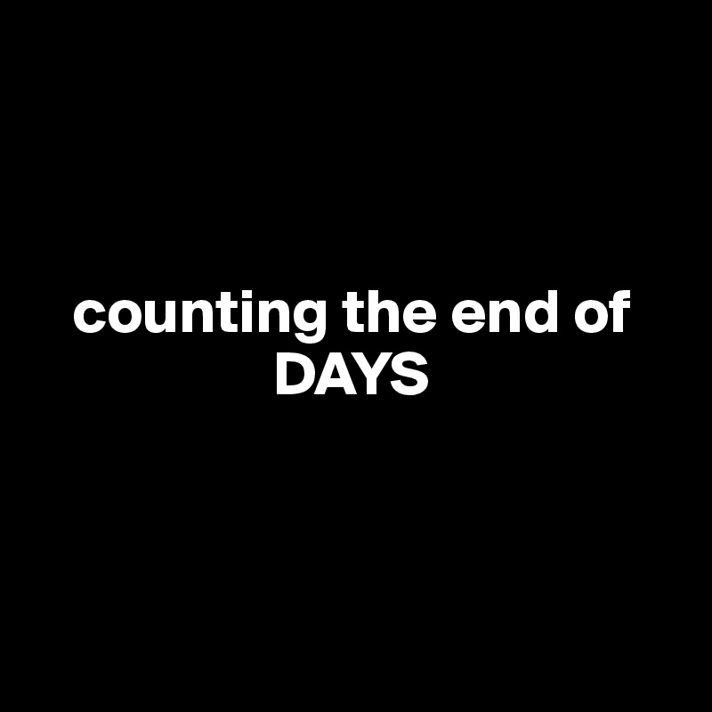 



   counting the end of
                   DAYS



