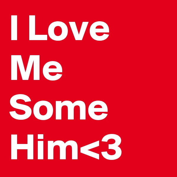 I Love Me Some Him<3