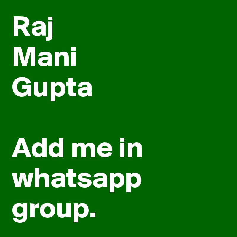 Raj
Mani
Gupta
??? ??? ?????
Add me in
whatsapp group.