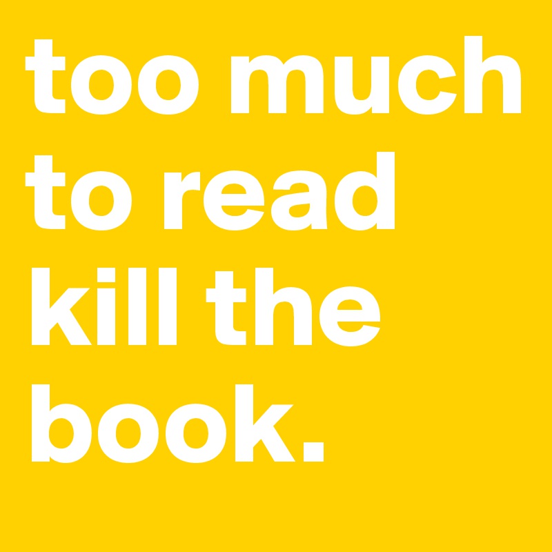 too much to read kill the book. 