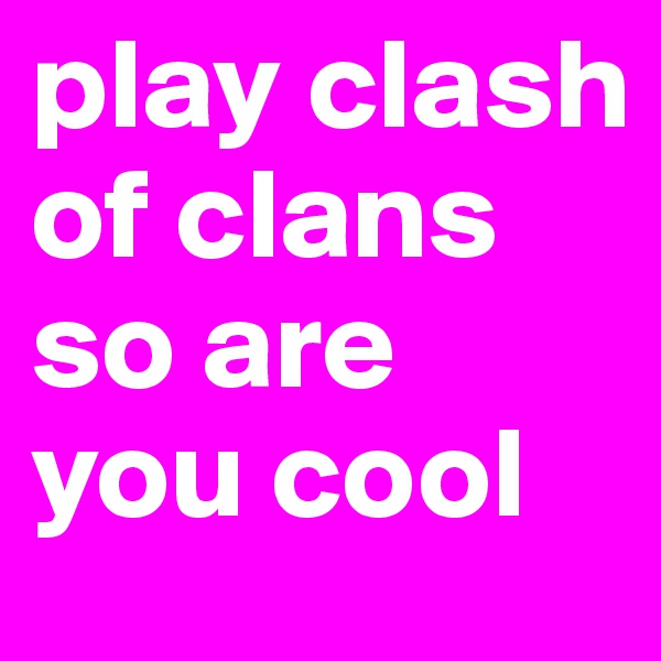 play clash of clans so are you cool