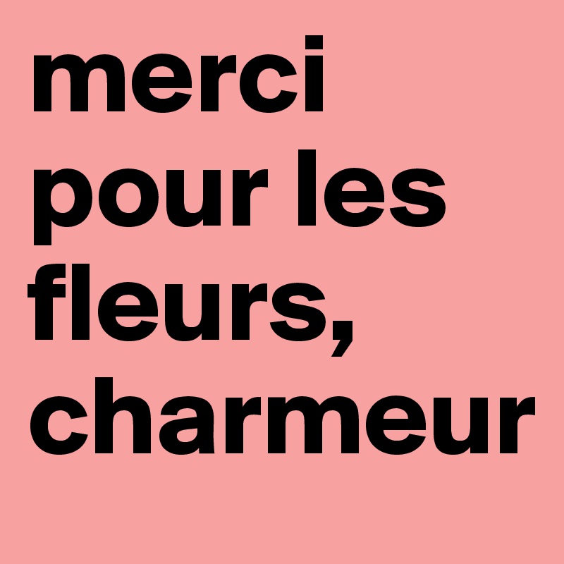 merci pour les fleurs, charmeur