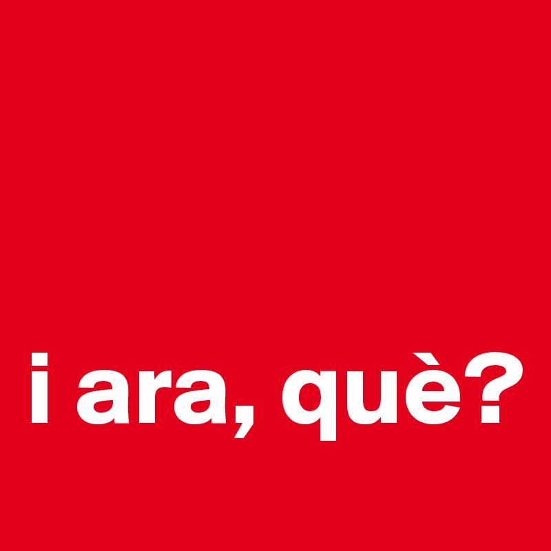 


i ara, què?