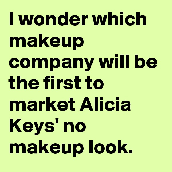 I wonder which makeup company will be the first to market Alicia Keys' no makeup look.