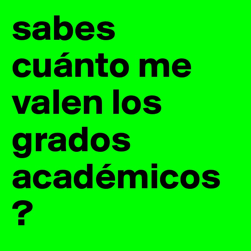 sabes cuánto me valen los grados académicos ?