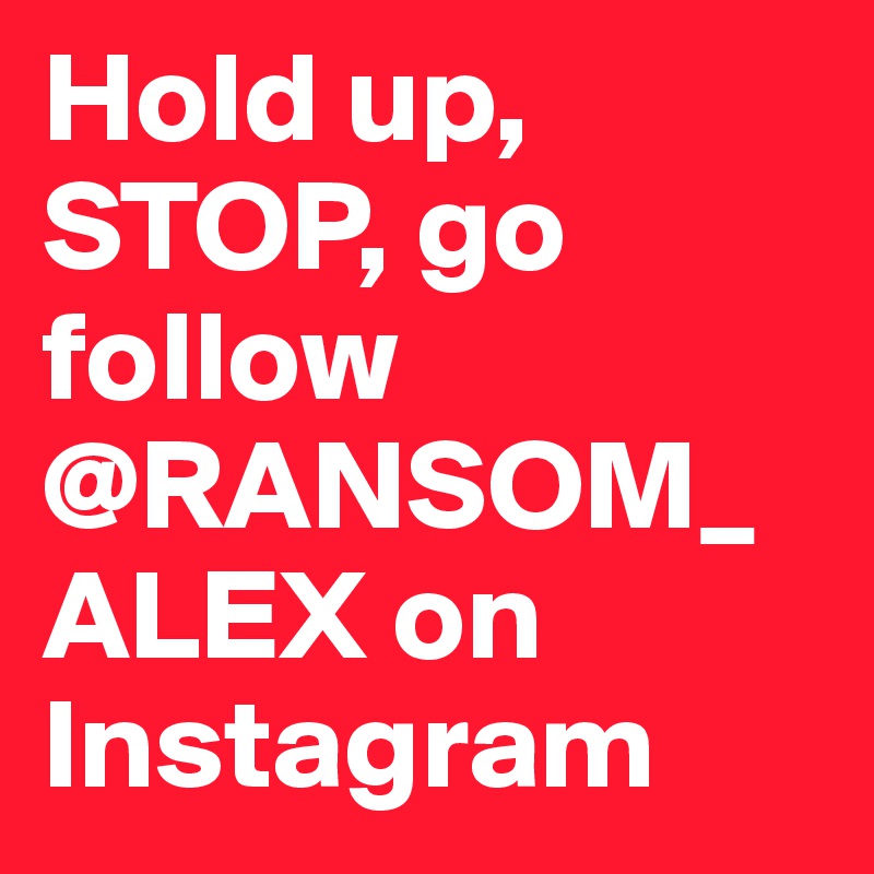 Hold up, STOP, go follow @RANSOM_ALEX on Instagram