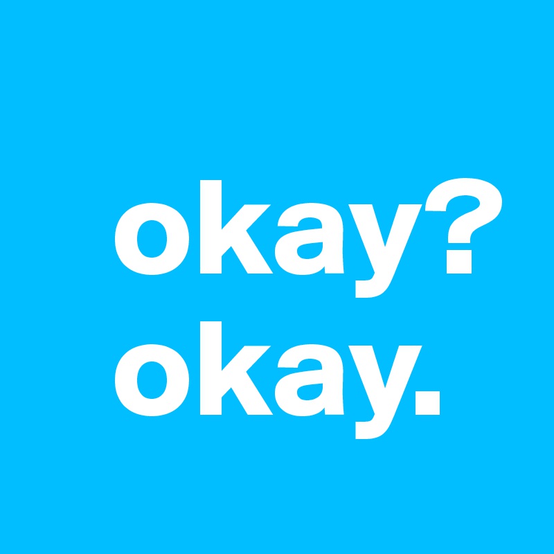 
   okay? 
   okay.