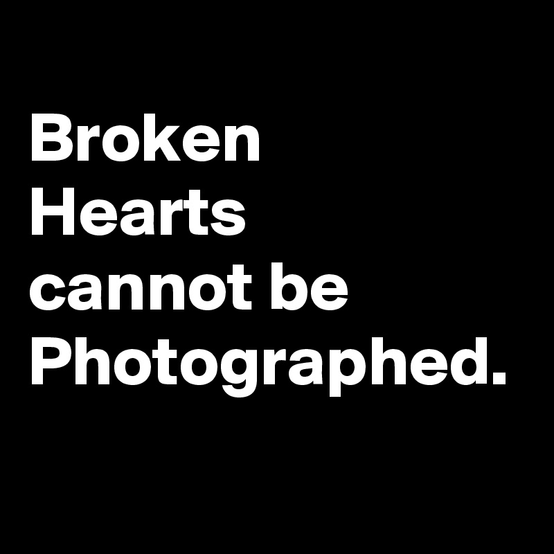 
Broken
Hearts
cannot be Photographed.