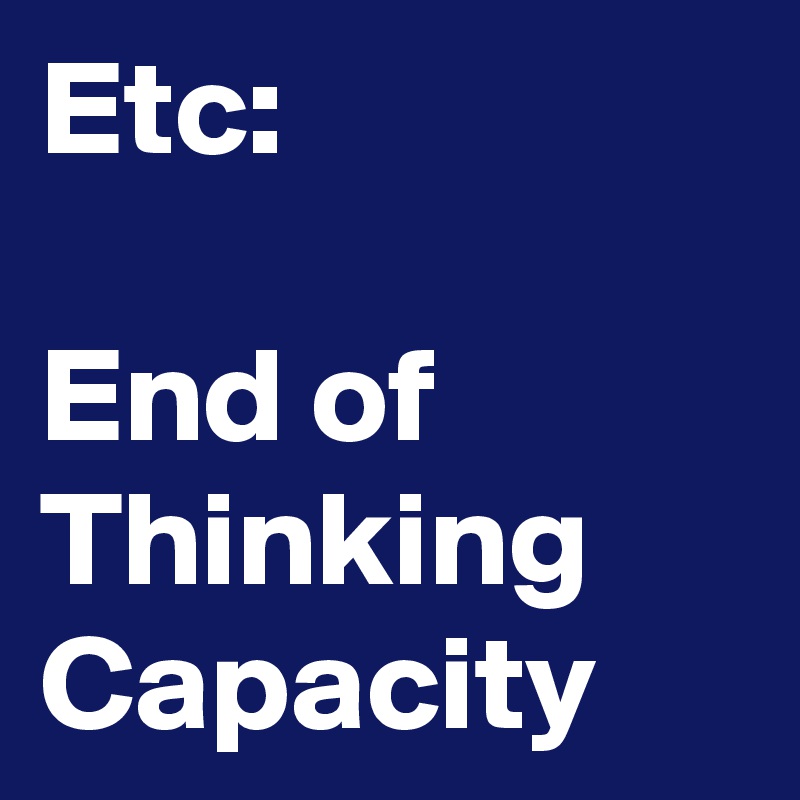 Etc:

End of Thinking Capacity
