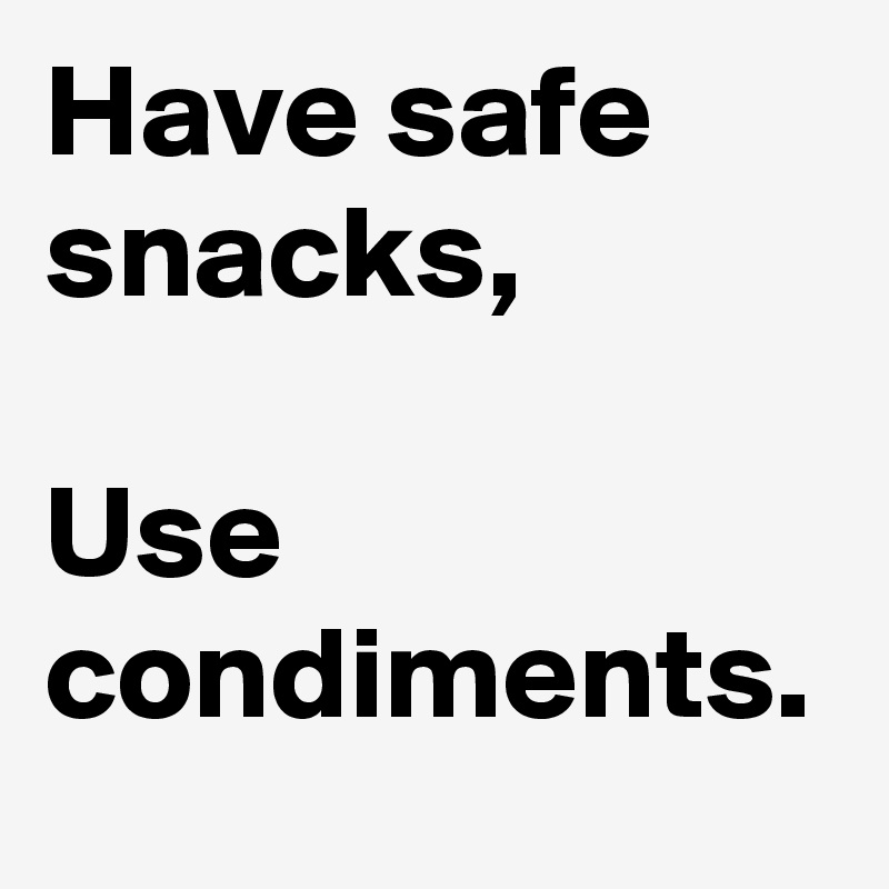 Have safe snacks,

Use condiments.