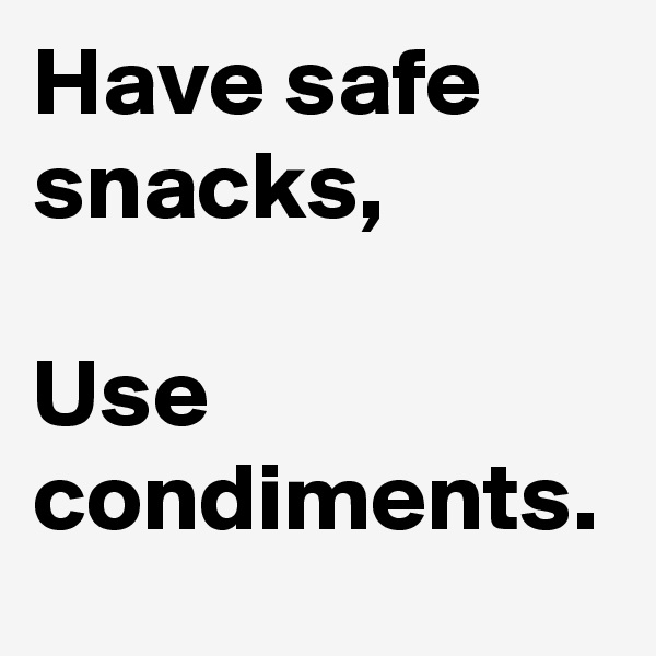 Have safe snacks,

Use condiments.