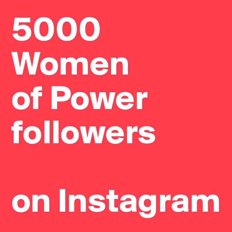 5000
Women
of Power 
followers

on Instagram