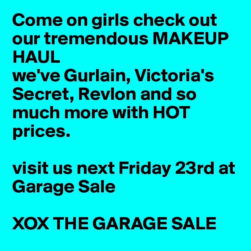 Come on girls check out our tremendous MAKEUP HAUL
we've Gurlain, Victoria's Secret, Revlon and so much more with HOT prices. 

visit us next Friday 23rd at Garage Sale

XOX THE GARAGE SALE