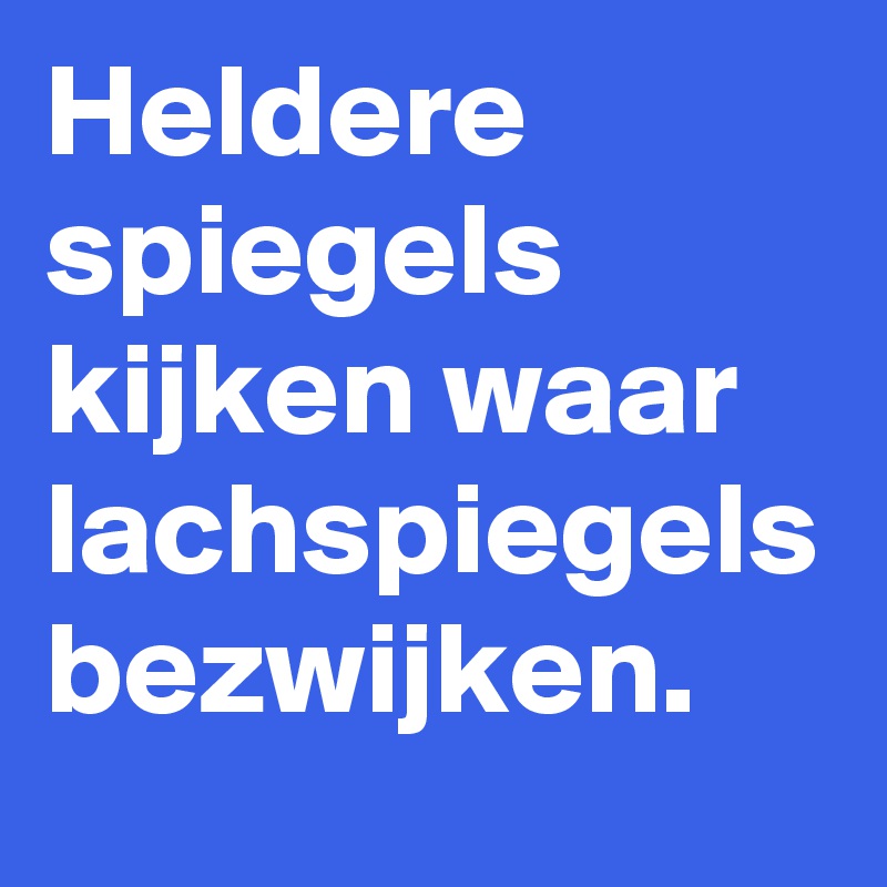 Heldere spiegels kijken waar lachspiegels bezwijken.