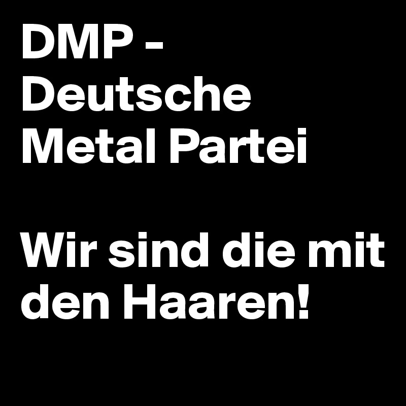 DMP - Deutsche Metal Partei

Wir sind die mit den Haaren!