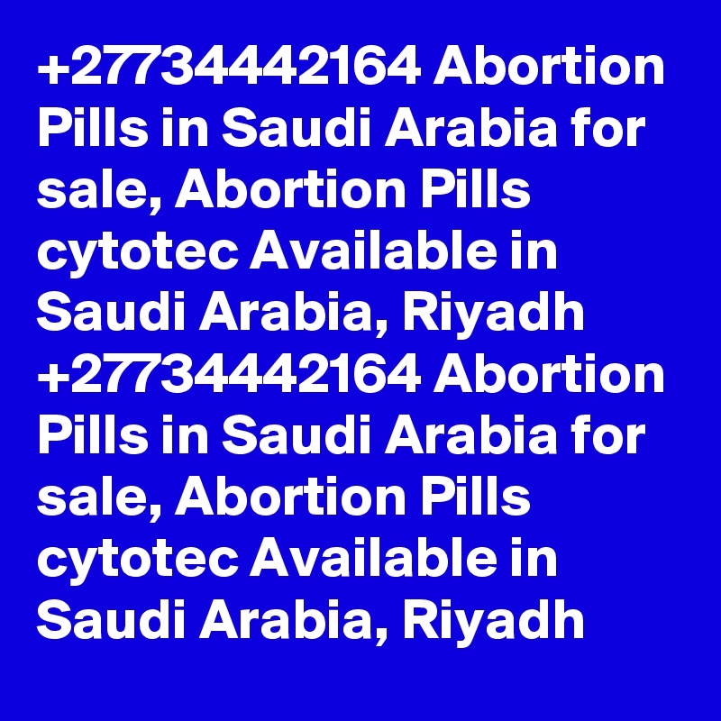 +27734442164 Abortion Pills in Saudi Arabia for sale, Abortion Pills cytotec Available in Saudi Arabia, Riyadh
+27734442164 Abortion Pills in Saudi Arabia for sale, Abortion Pills cytotec Available in Saudi Arabia, Riyadh