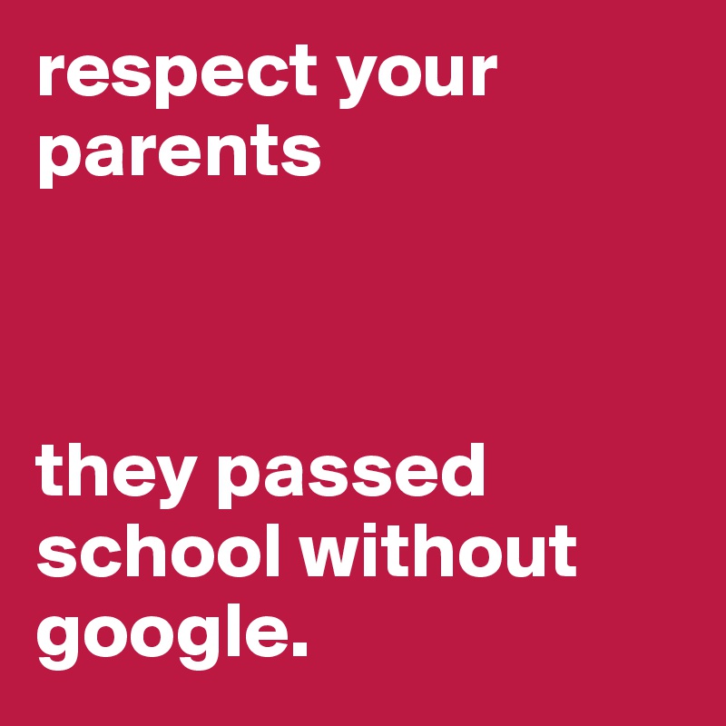 respect your parents 



they passed school without google.