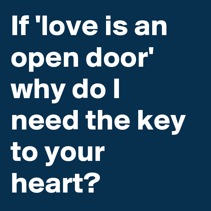 If 'love is an open door' why do I need the key to your heart?