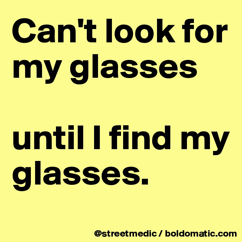 Can't look for my glasses

until I find my glasses.
