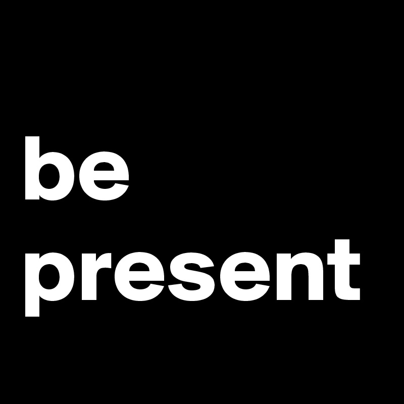 
be present