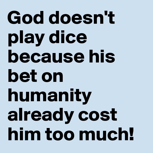 God doesn't play dice because his bet on humanity already cost him too much!