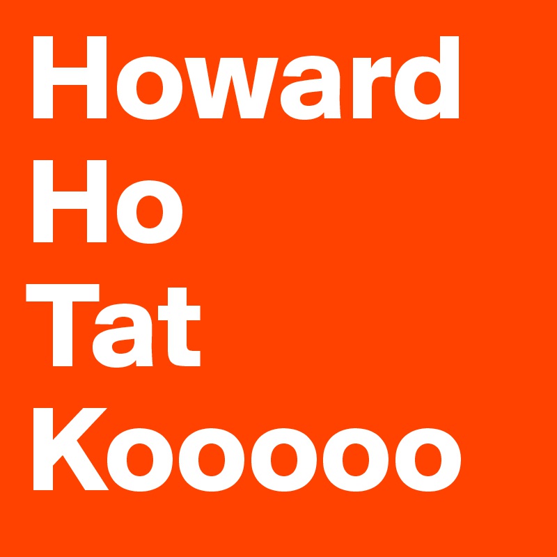 Howard
Ho
Tat
Kooooo