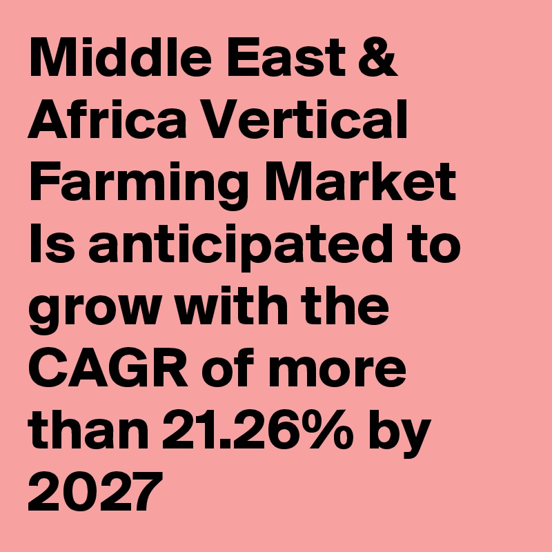 Middle East & Africa Vertical Farming Market Is anticipated to grow with the CAGR of more than 21.26% by 2027