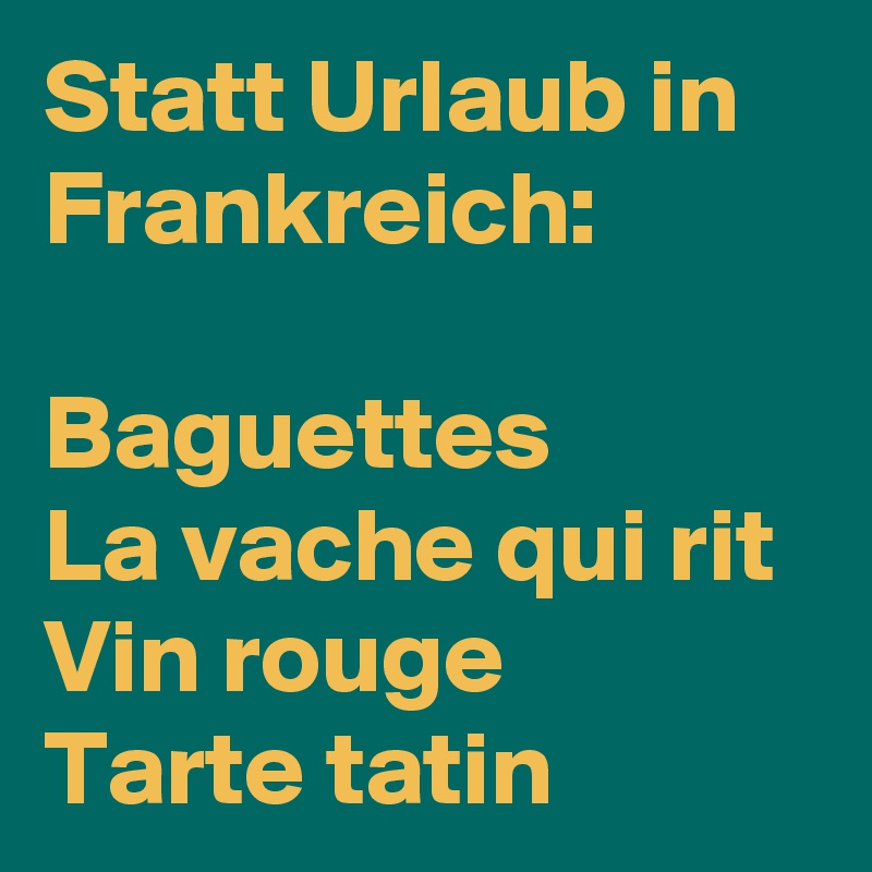 Statt Urlaub in Frankreich:

Baguettes
La vache qui rit 
Vin rouge
Tarte tatin