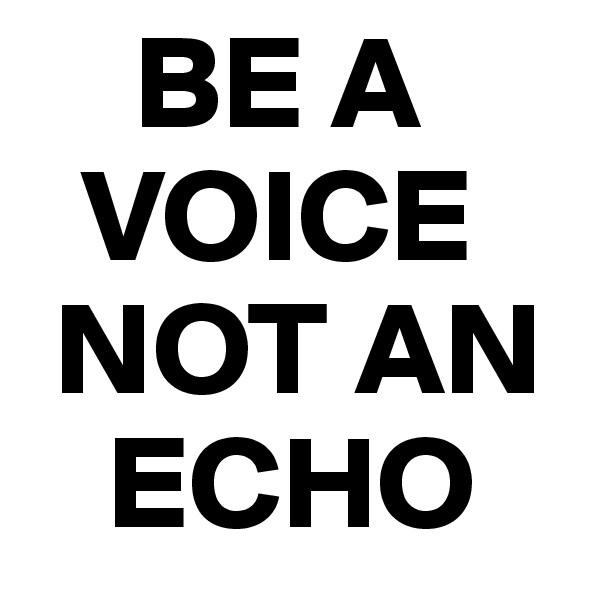     BE A 
  VOICE 
 NOT AN 
   ECHO