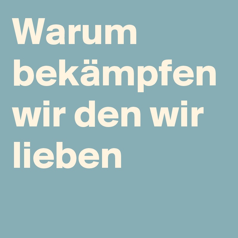 Warum bekämpfen wir den wir lieben Post by hanna1 on Boldomatic