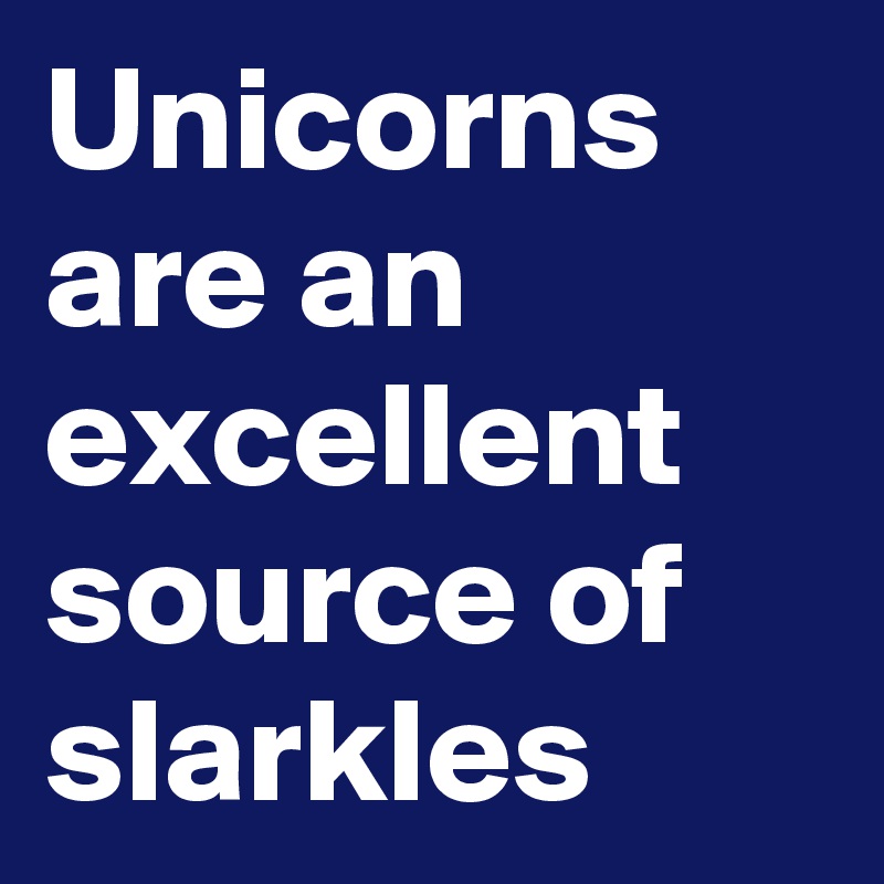 Unicorns are an excellent source of slarkles