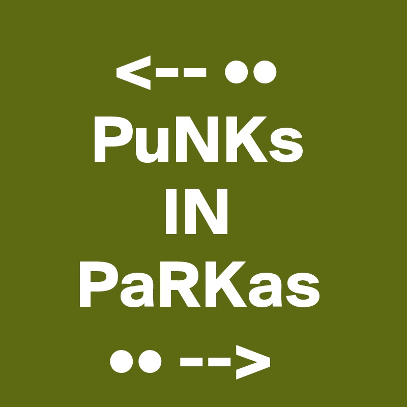 <-- ••
PuNKs
IN
PaRKas
•• --> 