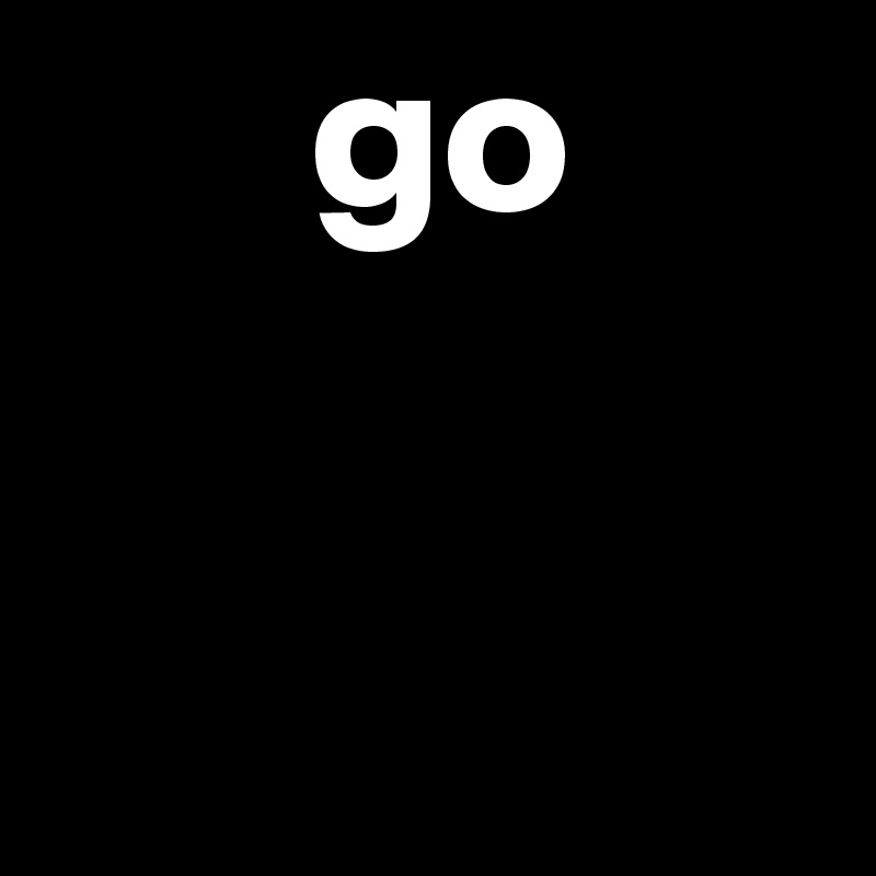       go