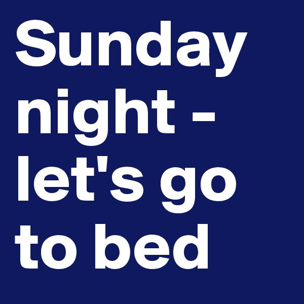 Sunday night - let's go to bed