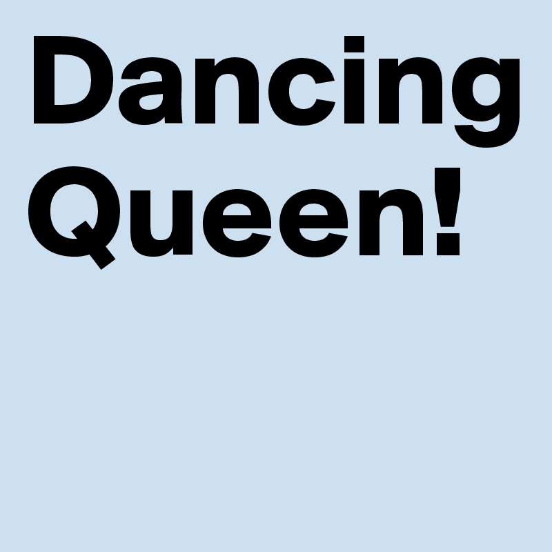 Dancing Queen!
