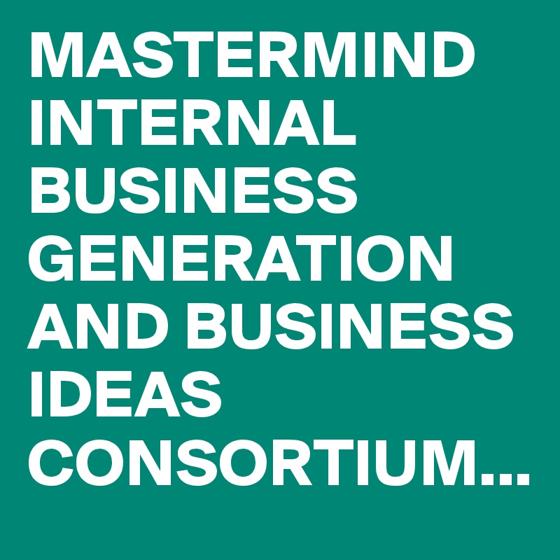 MASTERMIND INTERNAL BUSINESS GENERATION AND BUSINESS IDEAS CONSORTIUM...