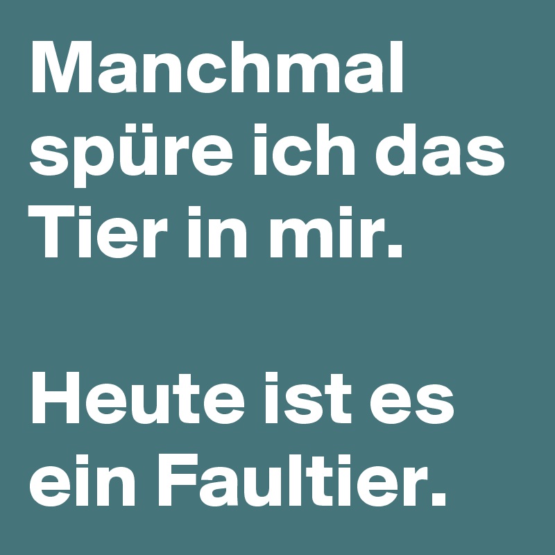 Manchmal spüre ich das Tier in mir. 

Heute ist es ein Faultier.