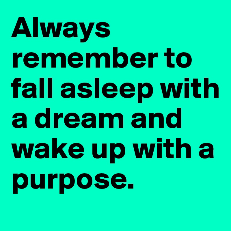 always-remember-to-fall-asleep-with-a-dream-and-wake-up-with-a-purpose-post-by-evilgod-on