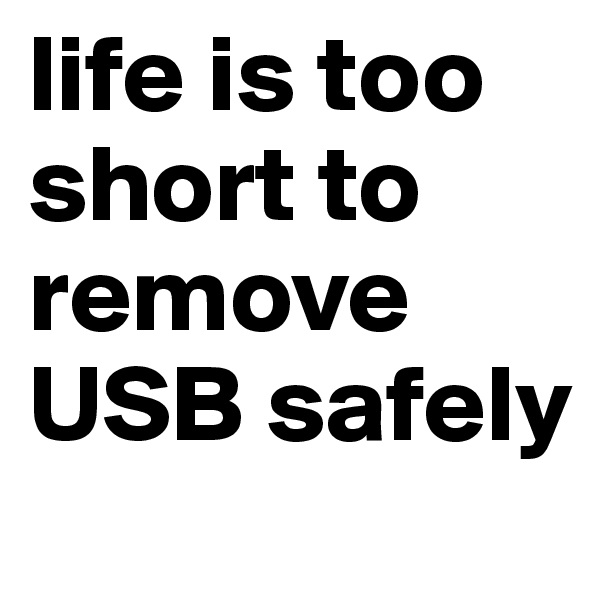 life is too short to remove USB safely
