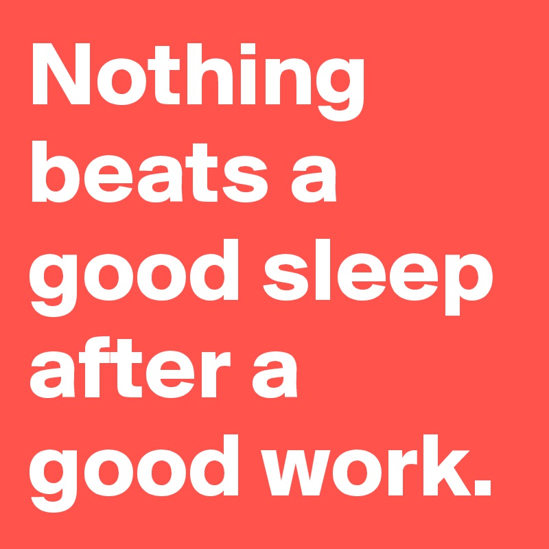 Nothing beats a good sleep after a good work.