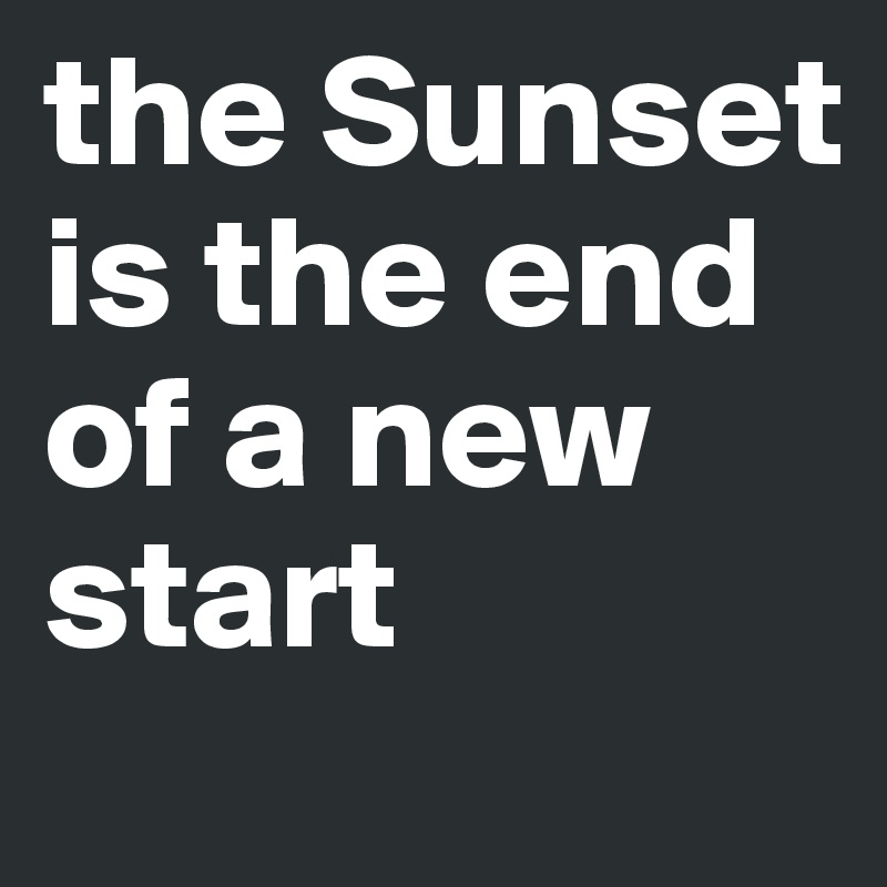 the Sunset is the end of a new start