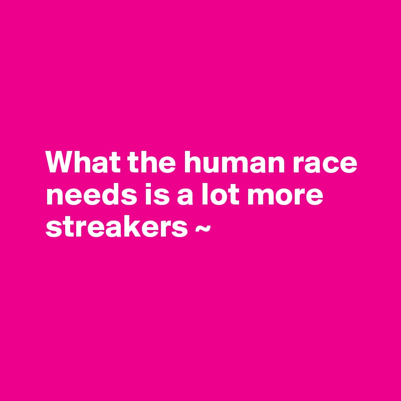 



    What the human race 
    needs is a lot more 
    streakers ~



